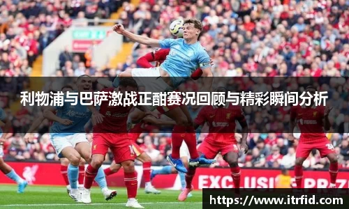 熊猫体育利物浦与巴萨激战正酣赛况回顾与精彩瞬间分析